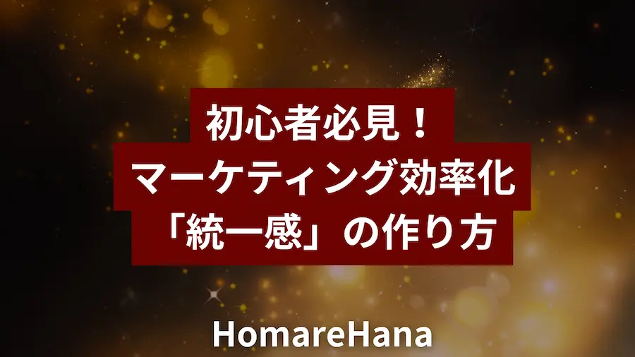 初心者向けにマーケティングの効率を高める「統一感」の作り方を解説するHomareHanaのタイトル画像